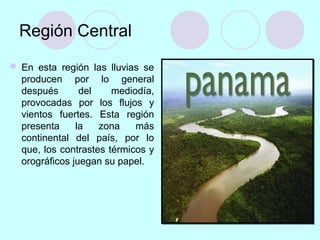 Región Central
 En esta región las lluvias se
producen por lo general
después del mediodía,
provocadas por los flujos y
vientos fuertes. Esta región
presenta la zona más
continental del país, por lo
que, los contrastes térmicos y
orográficos juegan su papel.
 