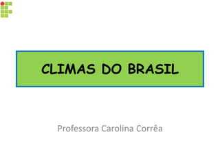 CLIMAS DO BRASIL 
Professora Carolina Corrêa  