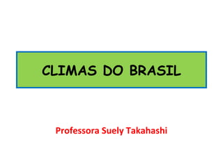CLIMAS DO BRASIL
Professora Suely Takahashi
 