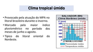 Clima tropical úmido
• Provocado pela atuação do MPA no
litoral brasileiro durante o inverno.
pluviométrico no
• Marcado pelo maior
período
índice
dos
meses de junho a agosto.
• Típico do litoral oriental do
Nordeste.
9
 