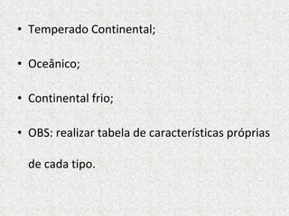 Temperado Continental; Oceânico; Continental frio; OBS: realizar tabela de características próprias de cada tipo. 