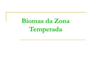 Biomas da Zona
Temperada
 