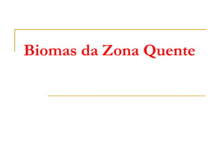Biomas da Zona Quente
 
