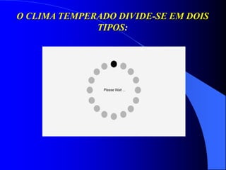O CLIMA TEMPERADO DIVIDE-SE EM DOIS
TIPOS:
 