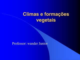 Climas e formações
vegetais
Professor: wander Junior
 