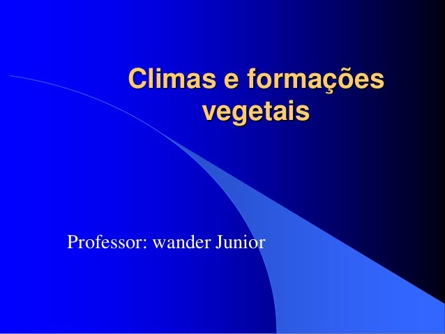 Climas e formações
vegetais
Professor: wander Junior
 