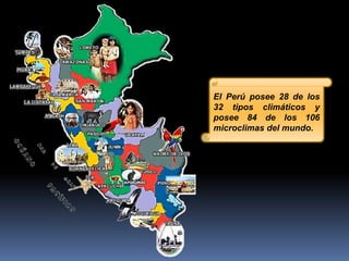 El Perú posee 28 de los
32 tipos climáticos y
posee 84 de los 106
microclimas del mundo.
 