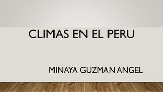CLIMAS EN EL PERU
MINAYA GUZMAN ANGEL
 