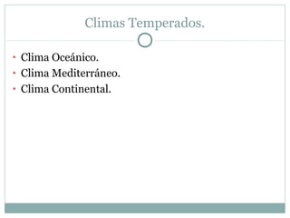 Climas Temperados.
• Clima Oceánico.
• Clima Mediterráneo.
• Clima Continental.

 