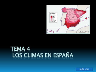 TEMA 4
LOS CLIMAS EN ESPAÑA
ladesoci
 