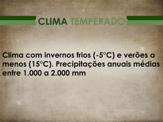 CLIMA TEMPERADO
Clima com invernos frios (-5°C) e verões a
menos (15°C). Precipitações anuais médias
entre 1.000 a 2.000 mm

 