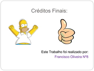 Créditos Finais:
Este Trabalho foi realizado por:
Francisco Oliveira Nº8
 
