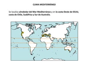 CLIMA MEDITERRÁNEO
Se localiza alrededor del Mar Mediterráneo y en la costa Oeste de EEUU,
costa de Chile, Sudáfrica y Sur de Australia.
 