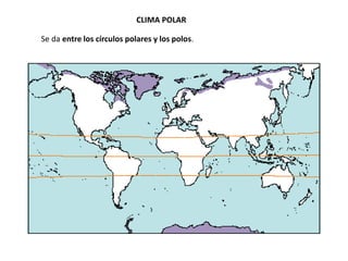 CLIMA POLAR
Se da entre los círculos polares y los polos.
 
