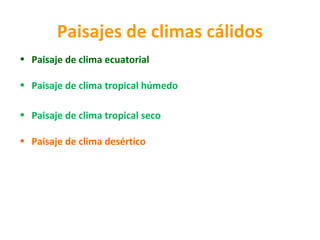 Paisajes de climas cálidos 
• Paisaje de clima ecuatorial 
• Paisaje de clima tropical húmedo 
• Paisaje de clima tropical seco 
• Paisaje de clima desértico 
 