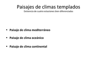 Paisajes de climas templados 
Existencia de cuatro estaciones bien diferenciadas 
• Paisaje de clima mediterráneo 
• Paisaje de clima oceánico 
• Paisaje de clima continental 
 