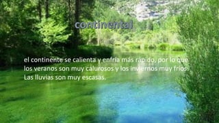 el continente se calienta y enfría más rápido, por lo que
los veranos son muy calurosos y los inviernos muy fríos.
Las lluvias son muy escasas.
 