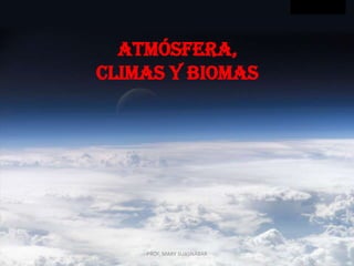 ATMÓSFERA,
CLIMAS y biomas
PROF. MARY SUASNÁBAR
 