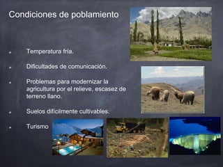 Condiciones de poblamiento
Temperatura fría.
Dificultades de comunicación.
Problemas para modernizar la
agricultura por el relieve, escasez de
terreno llano.
Suelos difícilmente cultivables.
Turismo
 