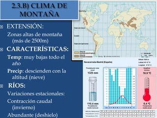  EXTENSIÓN:
Zonas altas de montaña
(más de 2500m)
 CARACTERÍSTICAS:
Temp: muy bajas todo el
año
Precip: descienden con la
altitud (nieve)
 RÍOS:
Variaciones estacionales:
Contracción caudal
(invierno)
Abundante (deshielo)
 
