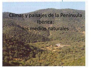 Climas y paisajes de la Península
Ibérica:
los medios naturales
 