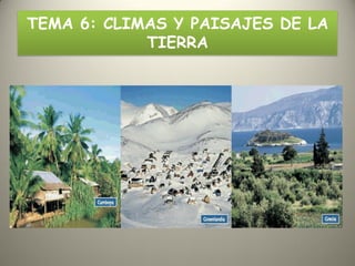 TEMA 6: CLIMAS Y PAISAJES DE LA
TIERRA
 