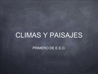 CLIMAS Y PAISAJES
PRIMERO DE E.S.O.
 