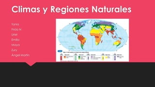 Climas y Regiones Naturales
Tania
Frida N
Uriel
Emilio
Maya
Zury
Ángel Martin
 