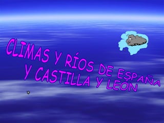 CLIMAS Y RÍOS DE ESPAÑA  Y CASTILLA Y LEÓN 