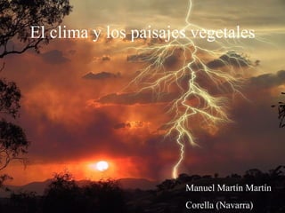 El clima y los paisajes vegetales Manuel Martín Martín Corella (Navarra) 