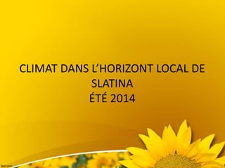 CLIMAT DANS L’HORIZONT LOCAL DE
SLATINA
ÉTÉ 2014
 