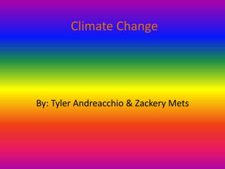 Climate Change By: Tyler Andreacchio & Zackery Mets 