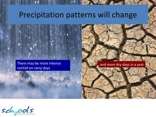 Precipitation patterns will change There may be more intense rainfall on rainy days and more dry days in a year 