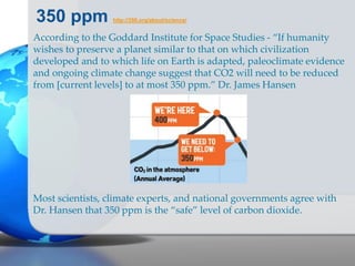 350 ppm http://350.org/about/science/
According to the Goddard Institute for Space Studies - “If humanity
wishes to preserve a planet similar to that on which civilization
developed and to which life on Earth is adapted, paleoclimate evidence
and ongoing climate change suggest that CO2 will need to be reduced
from [current levels] to at most 350 ppm.” Dr. James Hansen
Most scientists, climate experts, and national governments agree with
Dr. Hansen that 350 ppm is the “safe” level of carbon dioxide.
 