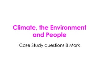 Climate, the Environment and People Case Study questions 8 Mark 