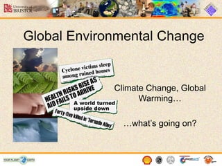 Global Environmental Change Climate Change, Global Warming… … what’s going on? 