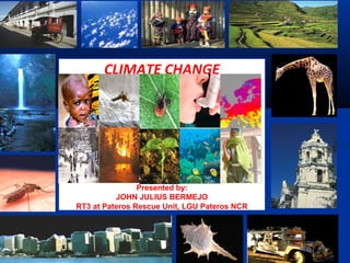 CLIMATE CHANGE




                Presented by:
          JOHN JULIUS BERMEJO
RT3 at Pateros Rescue Unit, LGU Pateros NCR
 