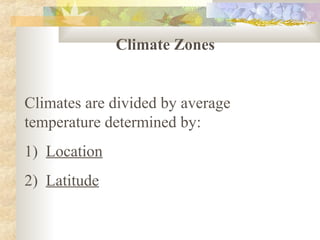 Climate Zones


Climates are divided by average
temperature determined by:
1) Location
2) Latitude
 