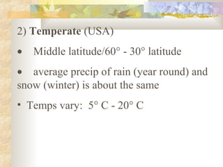2) Temperate (USA)
• Middle latitude/60° - 30° latitude
• average precip of rain (year round) and
snow (winter) is about the same
• Temps vary: 5° C - 20° C
 