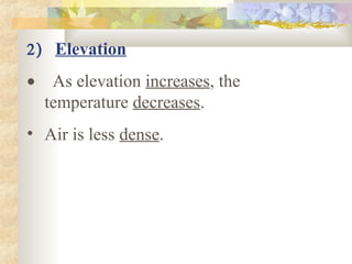 2 ) Elevation

•    As elevation increases, the 
   temperature decreases.
• Air is less dense. 
 