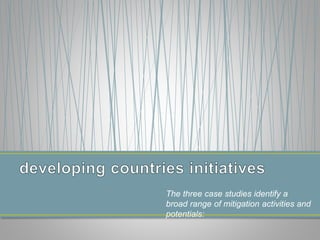 The three case studies identify a
broad range of mitigation activities and
potentials:
 
