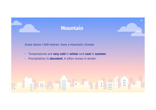 20
Mountain
Areas above 1.500 metres have a mountain climate.
- Temperatures are very cold in winter and cool in summer.
- Precipitation is abundant. It often snows in winter.
 