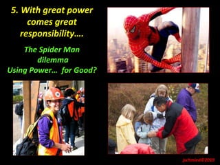 5. With great power
comes great
responsibility….
The Spider Man
dilemma
Using Power… for Good?
jschmied©2019
 