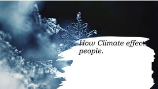 How Climate effect
people.
 