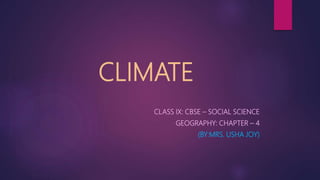 CLIMATE
CLASS IX: CBSE – SOCIAL SCIENCE
GEOGRAPHY: CHAPTER – 4
(BY:MRS. USHA JOY)
 