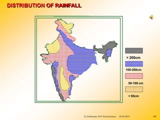 DISTRIBUTION OF RAINFALL
> 200cm
100-200cm
50-100 cm
< 50cm
R. Ezhilraman, PGT-Social Science 02-03-2015 100
 