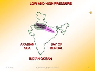 ARABIAN
SEA
BAY OF
BENGAL
INDIAN OCEAN
LOW AND HIGH PRESSURE
HIGH PRESSURE
IN WINTER
02-03-2015 R. Ezhilraman, PGT-Social Science 28
 