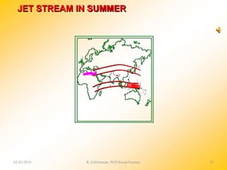 JET STREAM IN SUMMER
02-03-2015 R. Ezhilraman, PGT-Social Science 37
 