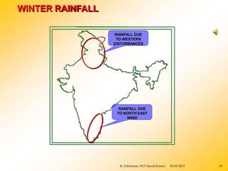WINTER RAINFALL
RAINFALL DUE
TO WESTERN
DISTURBANCES
RAINFALL DUE
TO NORTH EAST
WIND
R. Ezhilraman, PGT-Social Science 02-03-2015 83
 