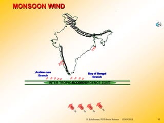 INTER TROPICA
E
L
QC
UO
A
T
NO
VR
ERGENCE ZONE
MONSOON WIND
Arabian sea
Branch
Bay of Bengal
Branch
R. Ezhilraman, PGT-Social Science 02-03-2015 93
 